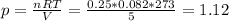 p = \frac{nRT}{V} = \frac{0.25*0.082*273}{5} = 1.12