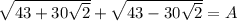 \sqrt{43+ 30\sqrt{2} } + \sqrt{43- 30\sqrt{2} } =A