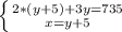 \left \{ {{2*(y+5)+3y=735} \atop {x=y+5}} \right.