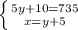 \left \{ {{5y+10=735} \atop {x=y+5}} \right.