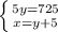 \left \{ {{5y=725} \atop {x=y+5}} \right.