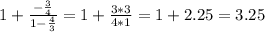 1+ \frac{- \frac{3}{4} }{1- \frac{4}{3}} =1+ \frac{3*3}{4*1}=1+2.25=3.25
