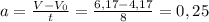 a= \frac{V-V _{0} }{t} = \frac{6,17-4,17}{8} =0,25