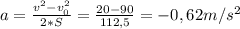 a= \frac{v^{2}-v_{0}^{2}}{2*S} = \frac{20-90}{112,5} = -0,62 m/s^{2}