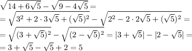 \sqrt{14+6 \sqrt{5} } - \sqrt{9-4 \sqrt{5} } =&#10;\\\&#10;= \sqrt{3^2+2\cdot3 \sqrt{5}+( \sqrt{5})^2 } - \sqrt{2^2-2\cdot2 \sqrt{5}+( \sqrt{5})^2 } =&#10;\\\&#10;= \sqrt{(3+ \sqrt{5})^2 } - \sqrt{(2- \sqrt{5})^2 } =|3+ \sqrt{5}|-|2- \sqrt{5}|=&#10;\\\&#10;=3+ \sqrt{5}-\sqrt{5}+2=5