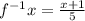 f^{-1} x=\frac{x+1}{5}