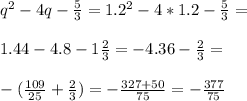 q^2-4q-\frac{5}{3}=1.2^2-4*1.2-\frac{5}{3}=\\\\1.44-4.8-1\frac{2}{3}=-4.36-\frac{2}{3}=\\\\&#10; -(\frac{109}{25}+\frac{2}{3})=-\frac{327+50}{75}=-\frac{377}{75}