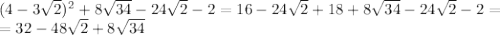 (4-3 \sqrt{2})^2+8 \sqrt{34} - 24 \sqrt{2} - 2=&#10;16-24 \sqrt{2}+18+8 \sqrt{34} - 24 \sqrt{2} - 2=&#10;\\\&#10;=32-48 \sqrt{2}+8 \sqrt{34}