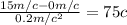 \frac{15m/c-0m/c}{0.2m/c ^{2} } = 75c