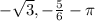 -\sqrt{3} ,&#10;- \frac{5}{6} &#10;- \pi