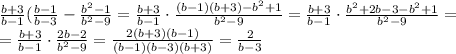 \frac{b+3}{b-1} ( \frac{b-1}{b-3}- \frac{b^2-1}{b^2-9}=&#10; \frac{b+3}{b-1}\cdot \frac{(b-1)(b+3)-b^2+1}{b^2-9}=&#10; \frac{b+3}{b-1}\cdot \frac{b^2+2b-3-b^2+1}{b^2-9}=&#10;\\\&#10;= \frac{b+3}{b-1}\cdot \frac{2b-2}{b^2-9}=&#10; \frac{2(b+3)(b-1)}{(b-1)(b-3)(b+3)}= \frac{2}{b-3}