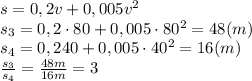 s=0,2v+0,005v ^2&#10;\\\&#10;s_3=0,2\cdot80+0,005\cdot80^2=48(m)&#10;\\\&#10;s_4=0,2\cdo40+0,005\cdot40^2=16(m)&#10;\\\&#10; \frac{s_3}{s_4} = \frac{48m}{16m} =3