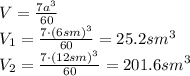 V= \frac{7a^3}{60} &#10;\\\&#10;V_1= \frac{7\cdot(6sm)^3}{60} =25.2sm^3&#10;\\\&#10;V_2= \frac{7\cdot(12sm)^3}{60} =201.6sm^3