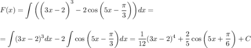 \displaystyle F(x)=\int \bigg(\bigg(3x-2\bigg)^3-2\cos\bigg(5x- \frac{\pi}{3} \bigg)\bigg)dx=\\ \\ \\ =\int(3x-2)^3dx-2\int \cos\bigg(5x-\frac{\pi}{3}\bigg)dx= \frac{1}{12} (3x-2)^4+ \frac{2}{5}\cos\bigg(5x+\frac{\pi}{6}\bigg)+C