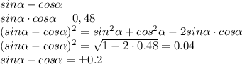 sin \alpha - cos \alpha &#10;\\\&#10; sin \alpha \cdot cos \alpha = 0,48&#10;\\\&#10;(sin \alpha - cos \alpha )^2=sin ^2\alpha + cos^2 \alpha -2 sin \alpha \cdot cos \alpha &#10;\\\&#10;(sin \alpha - cos \alpha)^2= \sqrt{1 - 2\cdot0.48 } =0.04&#10;\\\&#10;sin \alpha - cos \alpha=\pm 0.2