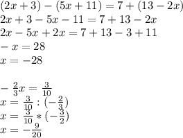 (2x+3)-(5x+11)=7+(13-2x)\\&#10;2x+3-5x-11=7+13-2x\\&#10;2x-5x+2x=7+13-3+11\\&#10;-x=28\\&#10;x=-28\\&#10;\\&#10;- \frac{2}{3}x= \frac{3}{10}\\&#10;x=\frac{3}{10}:(- \frac{2}{3})\\&#10;x=\frac{3}{10}*(- \frac{3}{2})\\&#10;x=-\frac{9}{20}