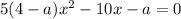 5(4-a)x^2-10x-a=0\\&#10;