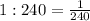 1:240= \frac{1}{240}