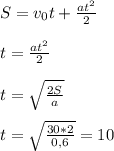 S=v_0t+\frac{at^2}{2}&#10;\\\\t=\frac{at^2}{2}&#10;\\\\t=\sqrt{\frac{2S}{a}}&#10;\\\\t=\sqrt{\frac{30*2}{0,6}}=10