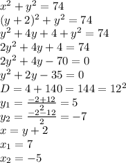 x^2+y^2=74 \\&#10;(y+2)^2+y^2=74 \\&#10;y^2+4y+4+y^2=74 \\&#10;2y^2+4y+4=74 \\&#10;2y^2+4y-70=0 \\&#10;y^2+2y-35=0 \\&#10;D=4+140=144=12^2 \\&#10;y_1=\frac{-2+12}{2}=5 \\&#10;y_2=\frac{-2-12}{2}=-7 \\&#10;x=y+2 \\&#10;x_1=7 \\&#10;x_2=-5