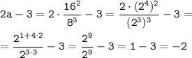 \tt \displaystyle 2a-3=2\cdot \frac{16^2 }{8^3 } -3=\frac{2\cdot (2^4 )^2 }{(2^3 )^3 } -3=\\ \\ =\frac{2^{1+4\cdot 2} }{2^{3\cdot 3} } -3=\frac{2^9 }{2^9 } -3=1-3=-2