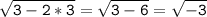 \tt\displaystyle \sqrt{3-2*3}=\sqrt{3-6} =\sqrt{-3}