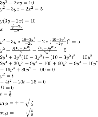 3y^2-2xy=10\\&#10;y^2-3yx-2x^2=5\\&#10;\\&#10;y(3y-2x)=10\\&#10;x=\frac{\frac{10}{y}-3y}{-2}\\&#10;\\&#10;y^2-3y*\frac{10-3y^2}{-2y}-2*(\frac{10-3y^2}{-2y})^2=5\\&#10;y^2+\frac{3(10-3y^2)}{2}-\frac{(10-3y^2)^2}{2y^2}=5\\&#10;2y^4+3y^2(10-3y^2)-(10-3y^2)^2=10y^2\\&#10;2y^4+30y^2-9y^4- 100+60y^2-9y^4=10y^2\\&#10; -16y^4+80y^2-100=0\\&#10;y^2=t\\&#10;-4t^2+20t-25=0\\&#10;D=0\\&#10; t=\frac{5}{2}\\&#10;y_{1;2}=+-\sqrt{\frac{5}{2}}\\&#10;x_{1;2}=+-\sqrt{\frac{5}{8}}