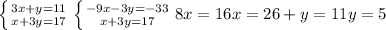 \left \{ {{3x+y=11} \atop {x+3y=17}} \right. &#10; \left \{ {{-9x-3y=-33} \atop{x+3y=17}} \right. &#10;8x=16&#10;x=2 6+y=11&#10;y=5