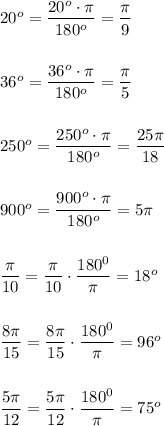 20^o=\dfrac{20^o\cdot \pi}{180^o}=\dfrac{\pi}{9}\\ \\ \\ 36^o=\dfrac{36^o\cdot \pi}{180^o}=\dfrac{\pi}{5}\\ \\ \\ 250^o=\dfrac{250^o\cdot \pi}{180^o}=\dfrac{25\pi}{18}\\ \\ \\900^o=\dfrac{900^o\cdot \pi}{180^o}=5\pi\\ \\ \\ \dfrac{\pi}{10}=\dfrac{\pi}{10}\cdot \dfrac{180^0}{\pi}=18^o\\ \\ \\ \dfrac{8\pi}{15}=\dfrac{8\pi}{15}\cdot \dfrac{180^0}{\pi}=96^o\\ \\ \\ \dfrac{5\pi}{12}=\dfrac{5\pi}{12}\cdot \dfrac{180^0}{\pi}=75^o