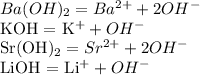 Ba(OH)_{2} = Ba^{2+} + 2OH^{-} &#10;&#10;KOH = K^{+} + OH ^{-} &#10;&#10;Sr(OH)_{2} = Sr^{2+} + 2OH ^{-} &#10;&#10;LiOH = Li^{+} +OH^{-} &#10;