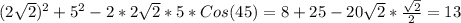 (2 \sqrt{2})^2+5^2-2*2 \sqrt{2}*5*Cos(45)=8+25-20 \sqrt{2}* \frac{ \sqrt{2} }{2} =13