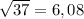 \sqrt{37} = 6,08