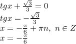 tgx+ \frac{ \sqrt{3} }{3} =0&#10;\\\&#10;tgx =-\frac{ \sqrt{3} }{3} &#10;\\\&#10;x=- \frac{\pi}{6} +\pi n, \ n\in Z&#10;\\\&#10;x=- \frac{\pi}{6}