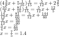 (4 \frac{3}{8}x+5 \frac{1}{16}) \frac{4}{15}= \frac{5}{12}x+2 \frac{2}{5} &#10;\\\&#10;(\frac{35}{8}x+ \frac{81}{16}) \frac{4}{15}= \frac{5}{12}x+ \frac{12}{5} &#10;\\\&#10;\frac{14}{12}x+ \frac{81}{60}= \frac{5}{12}x+ \frac{144}{60} &#10;\\\&#10;\frac{9}{12}x= \frac{63}{60} &#10;\\\&#10;\frac{3}{4}x= \frac{21}{20} &#10;\\\&#10;x= \frac{7}{5} =1.4