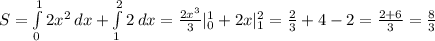 S = \int\limits^1_0 {2x^2} \, dx + \int\limits^2_1 {2} \, dx =\frac{2x^3}{3}|^1_0+2x|^2_1=\frac{2}{3}+4-2= \frac{2+6}{3}=\frac{8}{3}