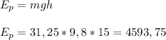 E_p=mgh&#10;\\\\E_p = 31,25* 9,8 * 15 =4593,75