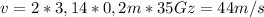 v= 2*3,14*0,2m*35 Gz= 44 m/s