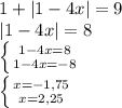 1+|1-4x|=9&#10;\\\&#10;|1-4x|=8&#10;\\\&#10; \left \{ {{1-4x=8} \atop {1-4x=-8}} \right. &#10;\\\&#10; \left \{ {{x=-1,75} \atop {x=2,25}} \right.