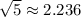 \sqrt{5} \approx 2.236