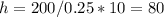 h = 200/0.25*10 = 80