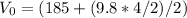 V_{0} = (185 + (9.8*4/2)/2)