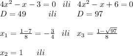 \\\\4x^2-x-3=0\;\;\;ili\;\;\;4x^2-x+6=0\\D=49\;\;\;\;\;\;\;\;\;\;ili\;\;\;\;\;\;\;\;\;D=97\\\\x_1=\frac{1-7}{8}=-\frac{3}{4}\;\;\;ili\;\;\;x_3=\frac{1-\sqrt{97}}{8}\\\\x_2=1\;\;\;\;\;\;ili