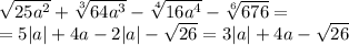 \sqrt{25a^2} + \sqrt[3]{64a^3} - \sqrt[4]{16a^4} - \sqrt[6]{676} =&#10;\\\&#10;=5|a| +4a -2 |a| - \sqrt{26} =3|a| +4a - \sqrt{26}