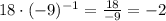 18\cdot(-9)^{-1}= \frac{18}{-9} =-2