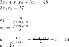 3x_{1}+x_{1}x_{3}+3x_{3}=48\\&#10;3x_{1}x_{3}=27\\&#10;\\&#10;x_{1}=\frac{18}{\sqrt{133}+13}\\&#10;x_{3}=\frac{\sqrt{133}+13}{2}\\&#10;\\&#10;a=\frac{18}{\sqrt{133}+13}+\frac{\sqrt{133}+13}{2}+3=16\\&#10;a=16\\&#10;