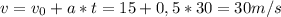 v = v_{0}+a*t=15+0,5*30 = 30 m/s