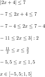 |2x+4| \leq 7\\\\-7 \leq 2x+4 \leq 7\\\\-7-4 \leq 2x \leq 7-4\\\\-11 \leq 2x \leq 3|:2\\\\- \frac{11}{2} \leq x \leq \frac{3}{2}\\\\-5,5 \leq x \leq 1,5\\\\x\in[-5,5;1,5]