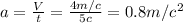 a= \frac{V}{t} = \frac{4m/c}{5c} =0.8m/c ^{2}