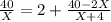 \frac{40}{X} = 2 + \frac{40-2X}{X+4}