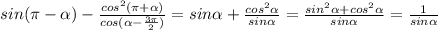 sin( \pi - \alpha )- \frac{ cos^{2} ( \pi + \alpha )}{cos( \alpha - \frac{3 \pi }{2}) } =&#10;sin \alpha+ \frac{ cos^{2}\alpha}{sin \alpha } =&#10;\frac{ sin^2 \alpha +cos^{2}\alpha}{sin \alpha } =&#10;\frac{ 1}{sin \alpha }